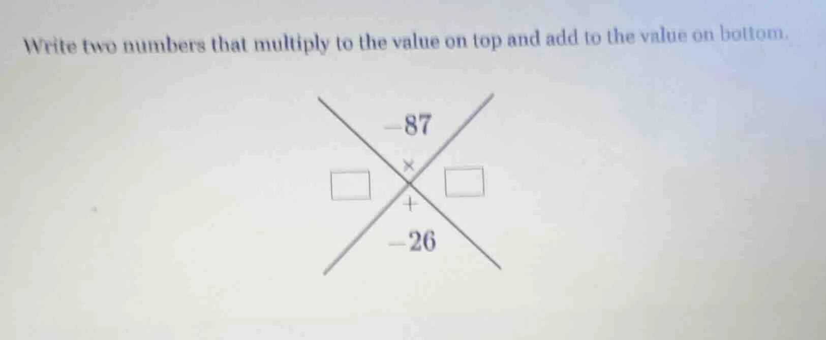 write two numbers that multiply to the value on top and add to the valu…