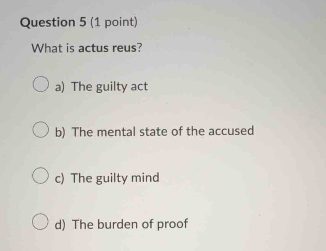 question 5 (1 point) what is actus reus? a) the guilty act b) the menta…