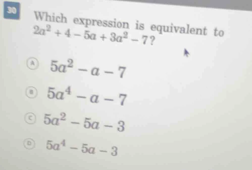 30 which expression is equivalent to \\(2a^2 + 4 - 5a + 3a^2 - 7\\)? \\…