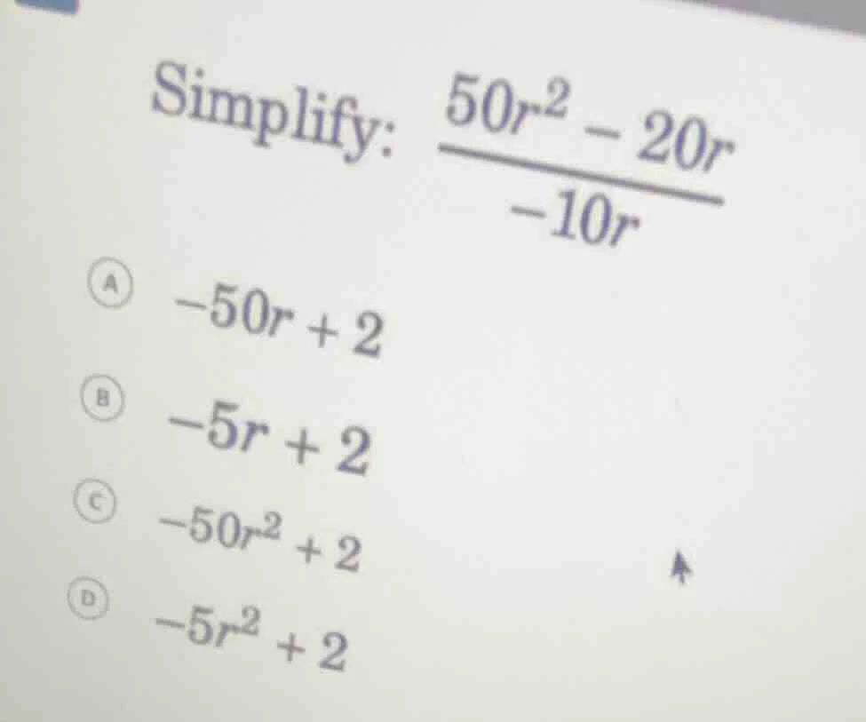 simplify: \\(dfrac{50r^2 - 20r}{-10r}\\) a \\(-50r + 2\\) b \\(-5r + 2\…