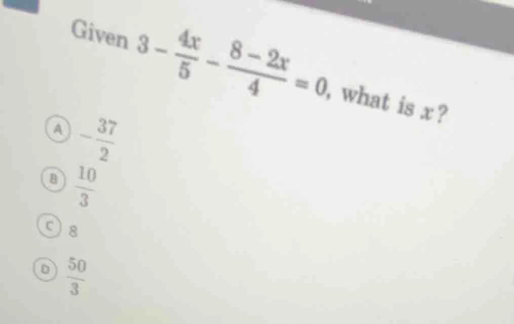 given $3 - \\frac{4x}{5} - \\frac{8 - 2x}{4} = 0$, what is $x$? a $-\\f…