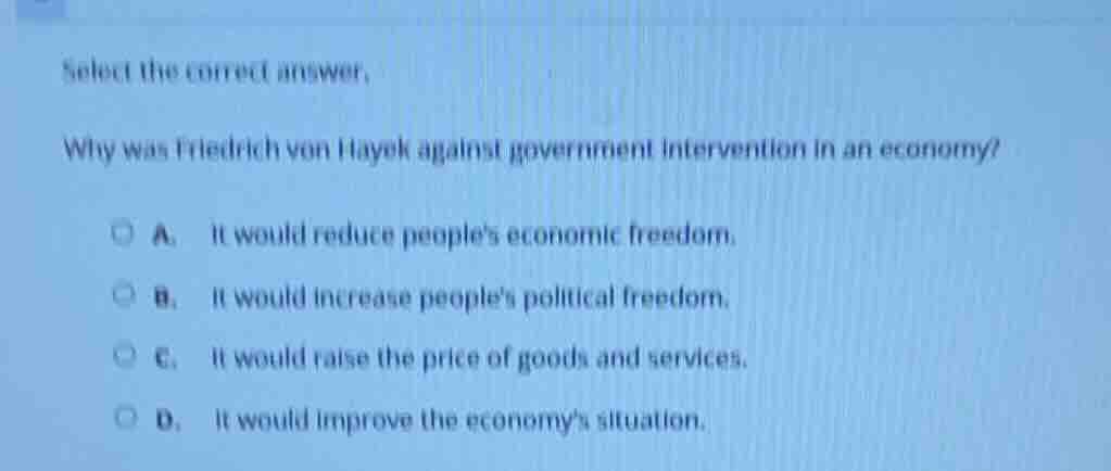select the correct answer. why was friedrich von hayek against governme…