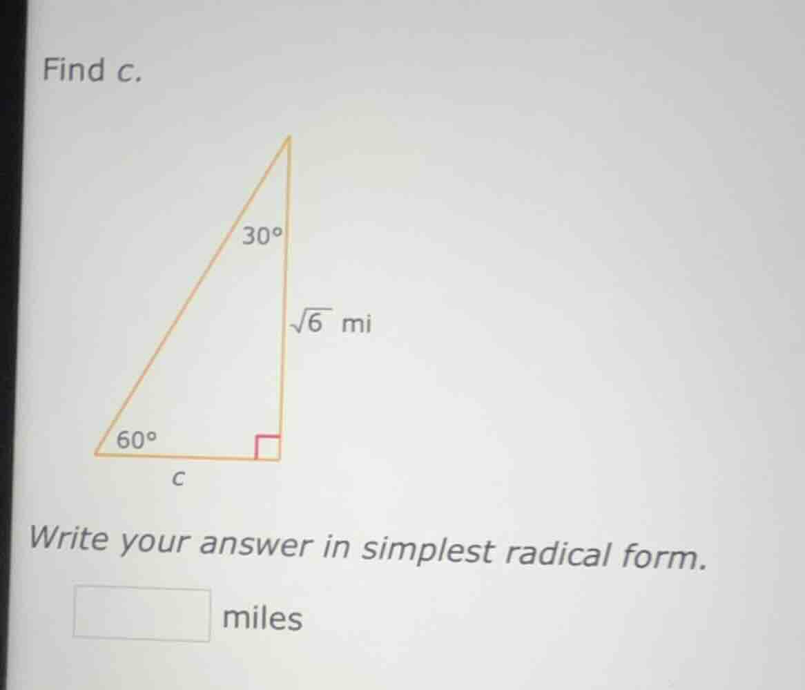 find c. right triangle with angles 30°, 60°, 90°; vertical leg is √6 mi…