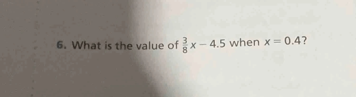 6. what is the value of \\(\\frac{3}{8}x - 4.5\\) when \\(x = 0.4\\)?
