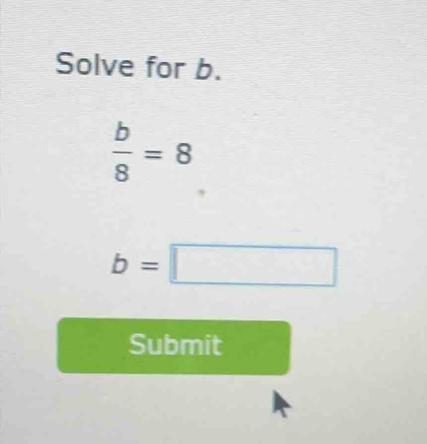 solve for b. \\(\\frac{b}{8} = 8\\) \\(b = \\square\\) submit