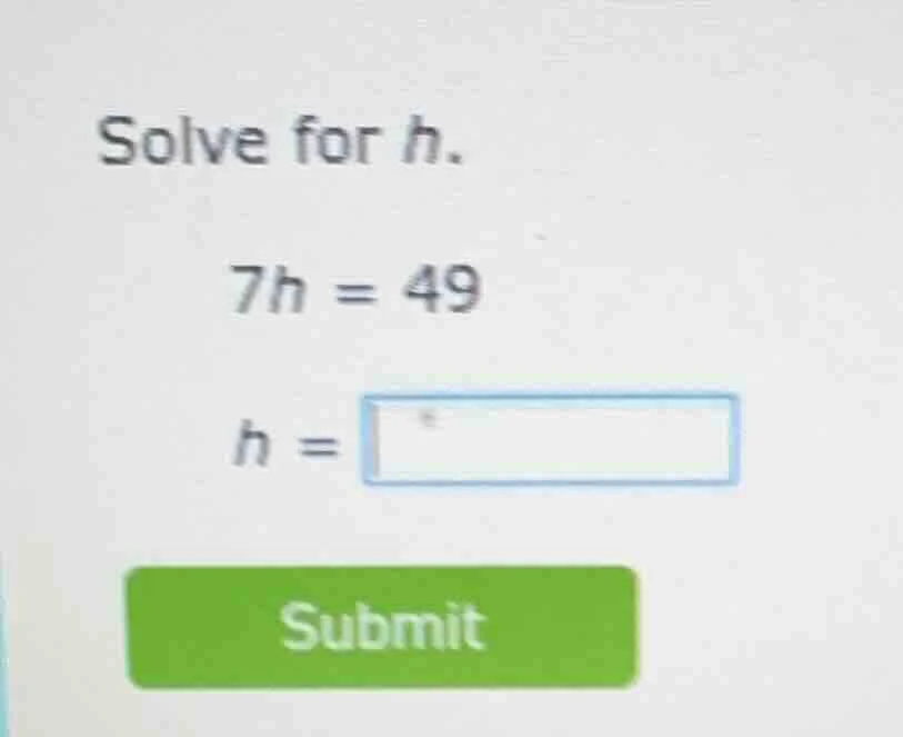 solve for h. 7h = 49 h = submit
