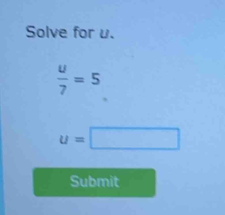 solve for u. \\(\\frac{u}{7} = 5\\) \\(u = \\square\\) submit