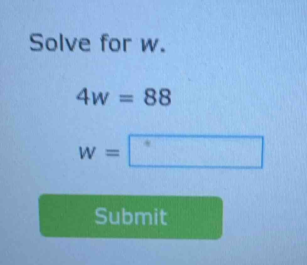 solve for w. 4w = 88 w = submit
