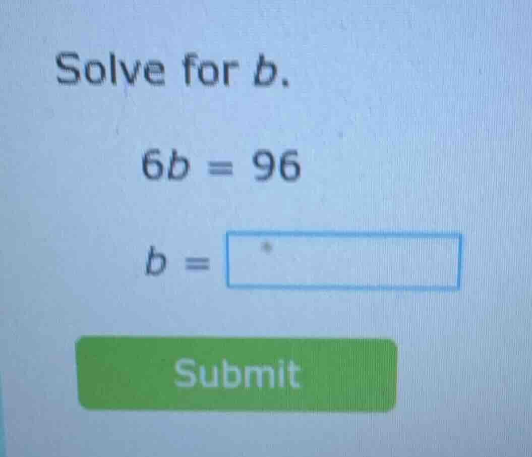 solve for b. 6b = 96 b = submit