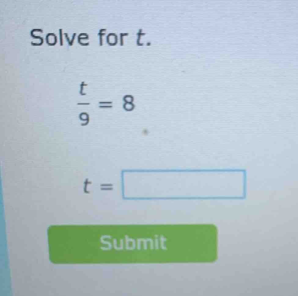solve for t. \\(\\frac{t}{9} = 8\\) \\(t = \\square\\) submit