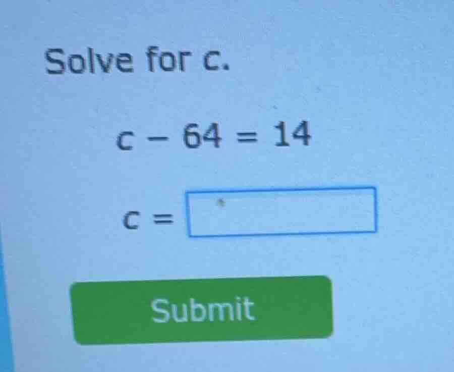 solve for c. $c - 64 = 14$ $c = \\boxed{}$ submit