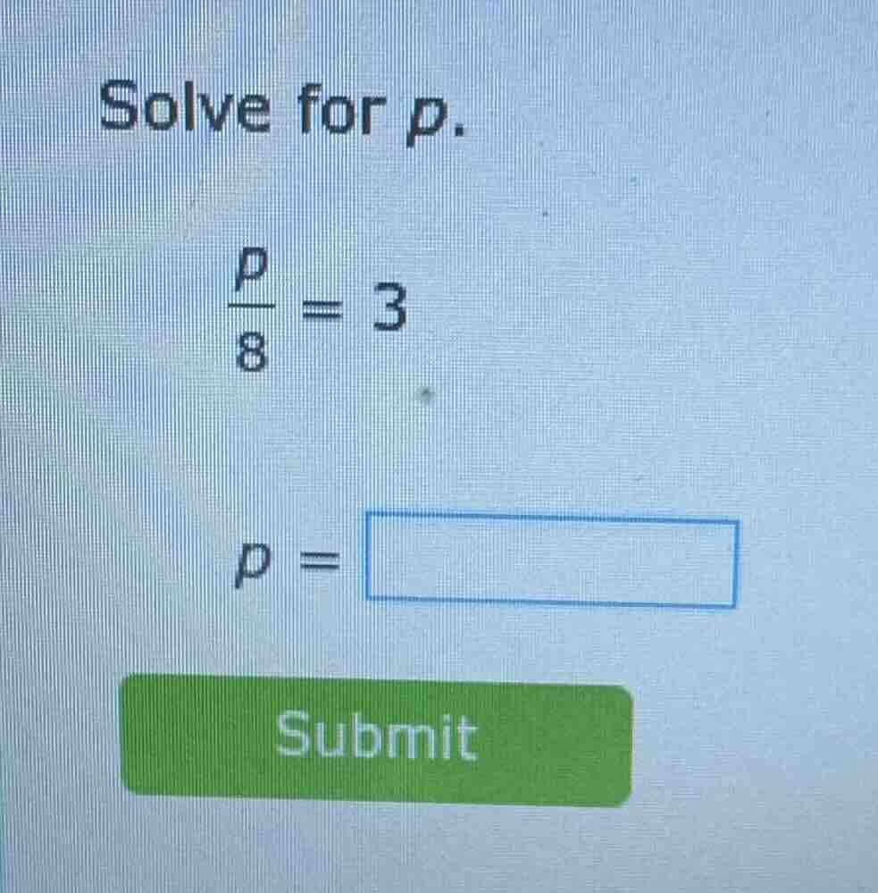 solve for p. \\(\\frac{p}{8} = 3\\) \\(p = \\square\\) submit