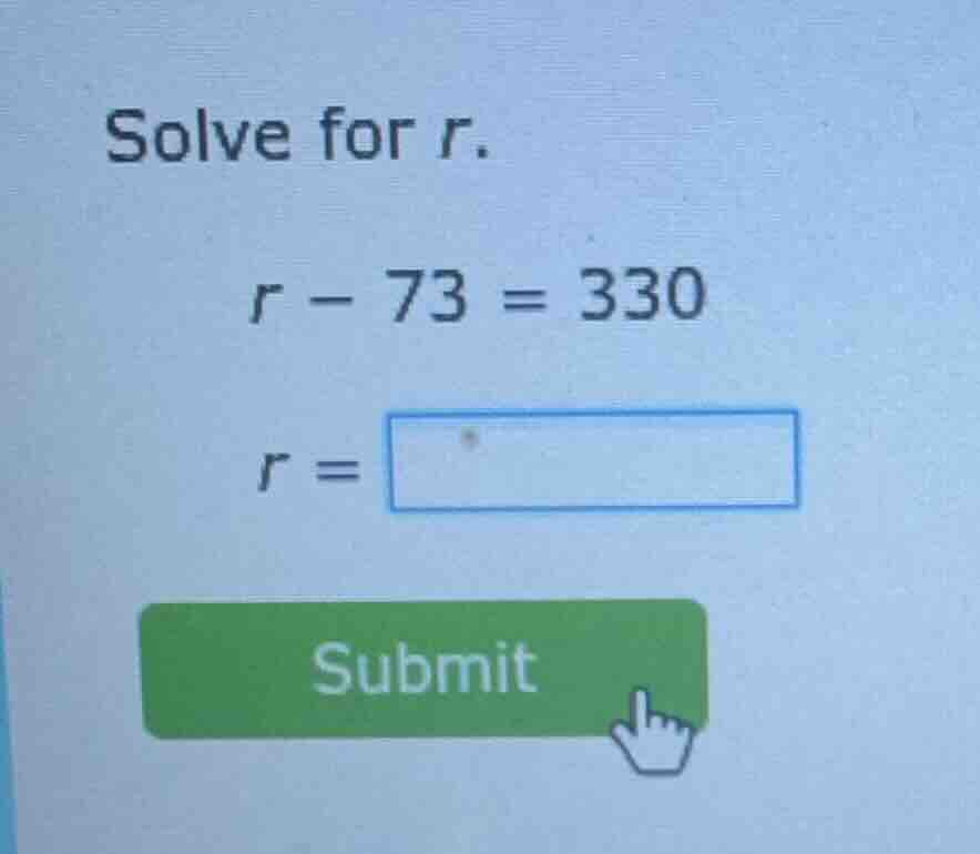solve for r. $r - 73 = 330$ $r = \\square$ submit
