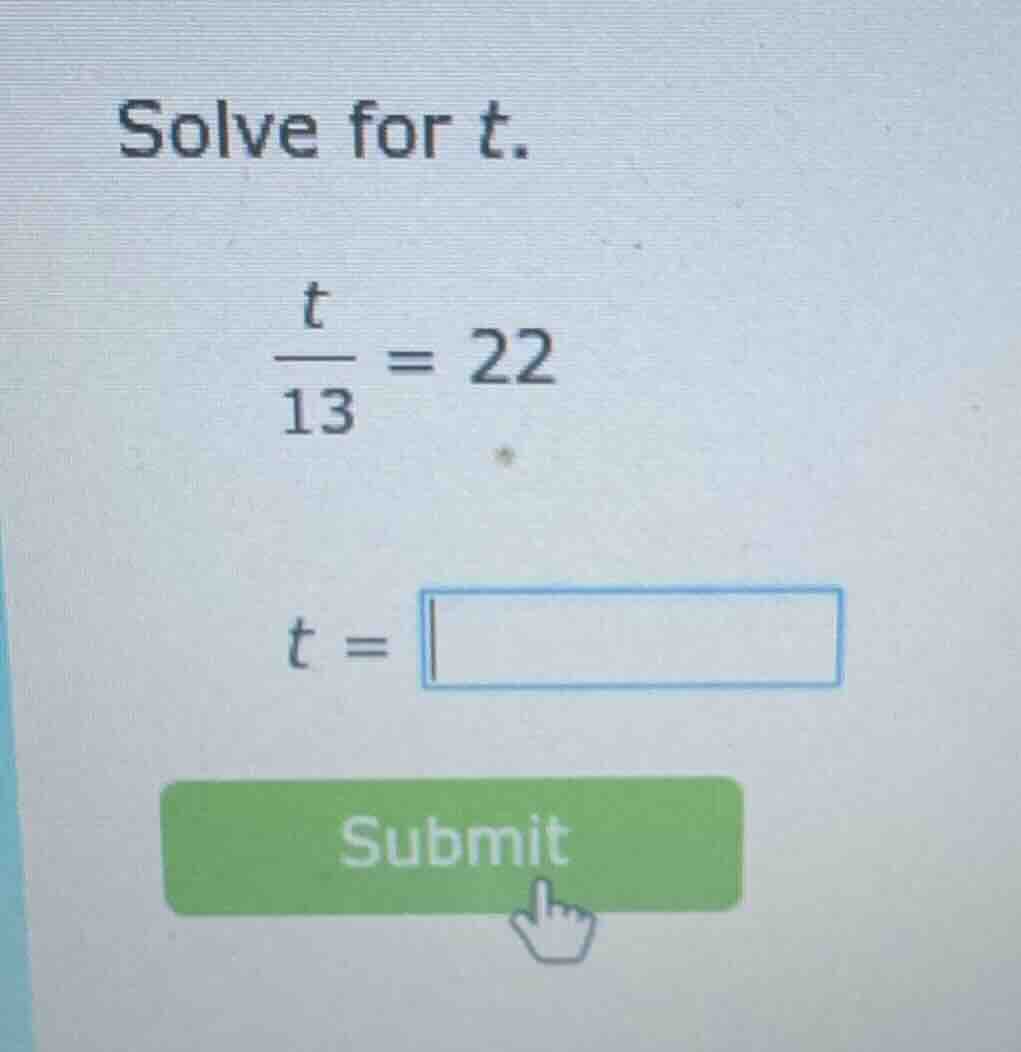 solve for t. \\(\\frac{t}{13} = 22\\) \\(t = \\square\\) submit