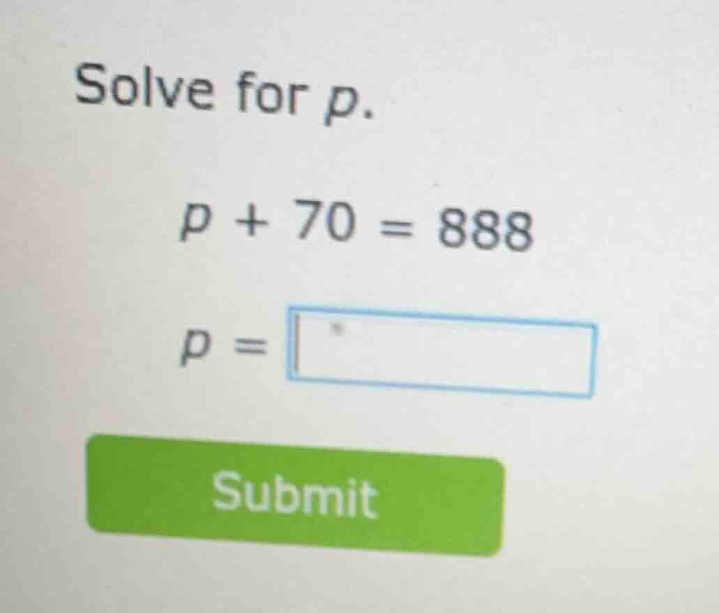 solve for p. $p + 70 = 888$ $p = \\square$ submit