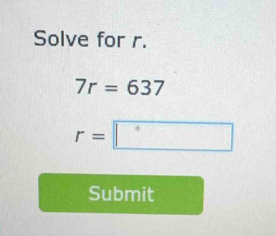 solve for r. 7r = 637 r = submit