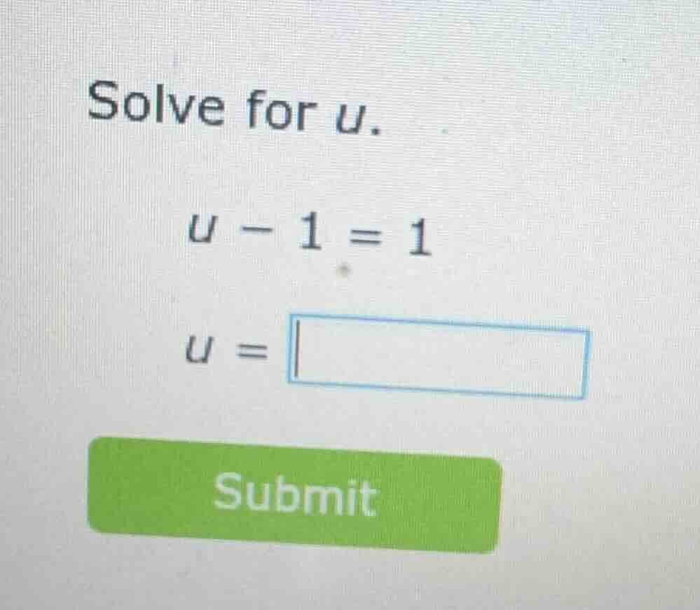solve for u. u - 1 = 1 u = submit