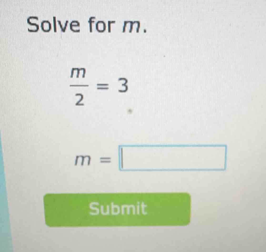 solve for m. \\(\\frac{m}{2} = 3\\) \\(m = \\square\\) submit