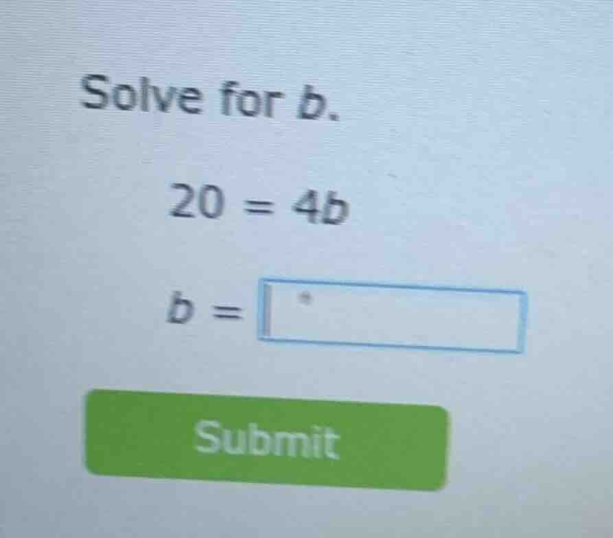 solve for b. 20 = 4b b = submit