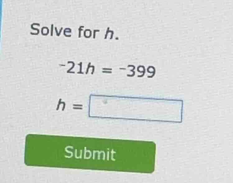 solve for h. -21h = -399 h = submit