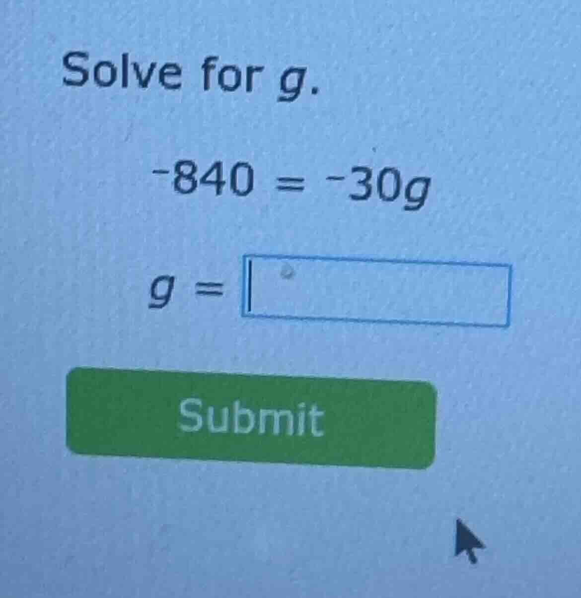 solve for g. -840 = -30g g = submit