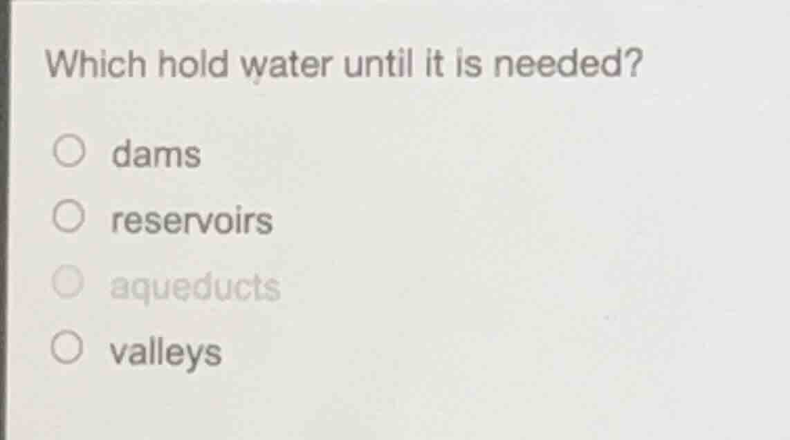 which hold water until it is needed? ○ dams ○ reservoirs ○ aqueducts ○ …