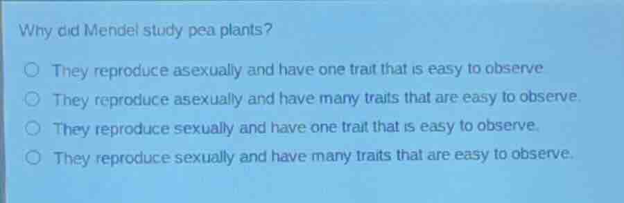 why did mendel study pea plants? ○ they reproduce asexually and have on…