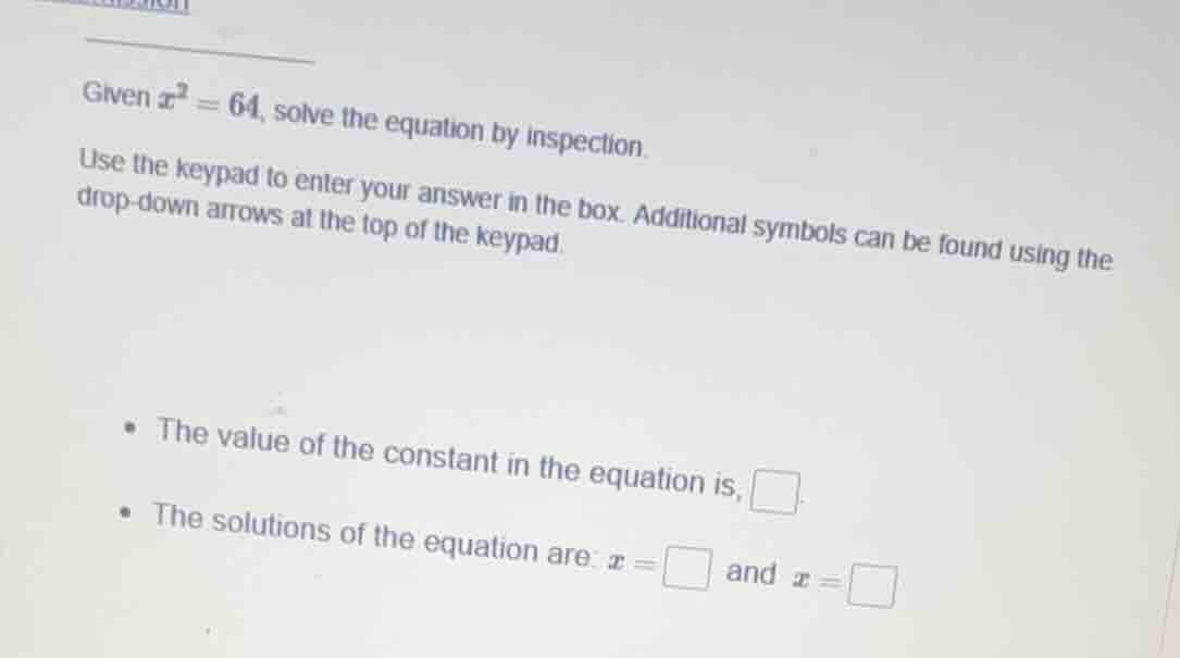 given $x^2 = 64$, solve the equation by inspection. use the keypad to e…