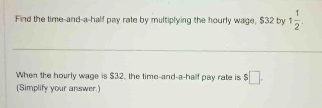 find the time-and-a-half pay rate by multiplying the hourly wage, $32 b…