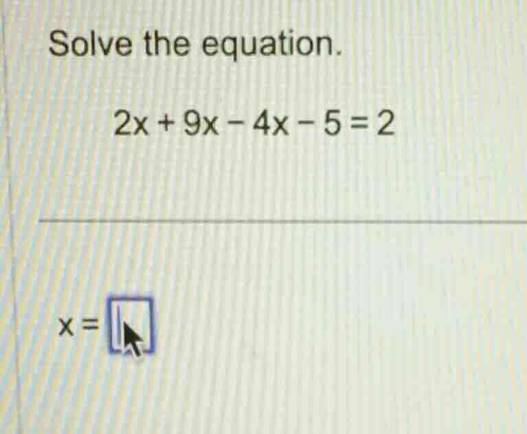 solve the equation. 2x + 9x - 4x - 5 = 2 x = \\boxed{}