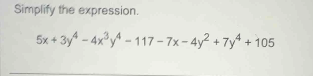 simplify the expression. $5x + 3y^4 - 4x^3y^4 - 117 - 7x - 4y^2 + 7y^4 …