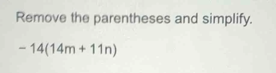 remove the parentheses and simplify. - 14(14m + 11n)