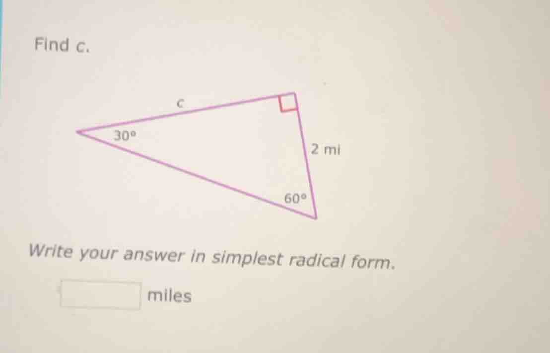 find c. right triangle with angles 30°, 60°, 90°, one leg 2 mi, hypoten…