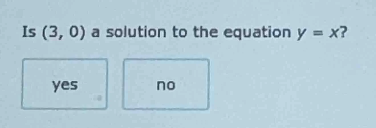 is (3, 0) a solution to the equation $y = x$? yes no