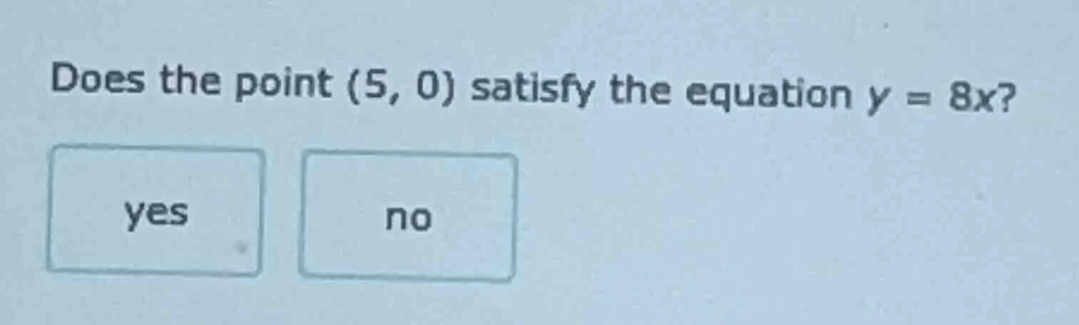 does the point (5, 0) satisfy the equation $y = 8x$? yes no