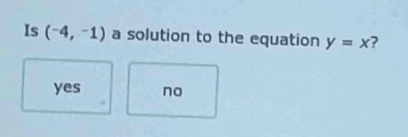 is (-4, -1) a solution to the equation y = x? yes no