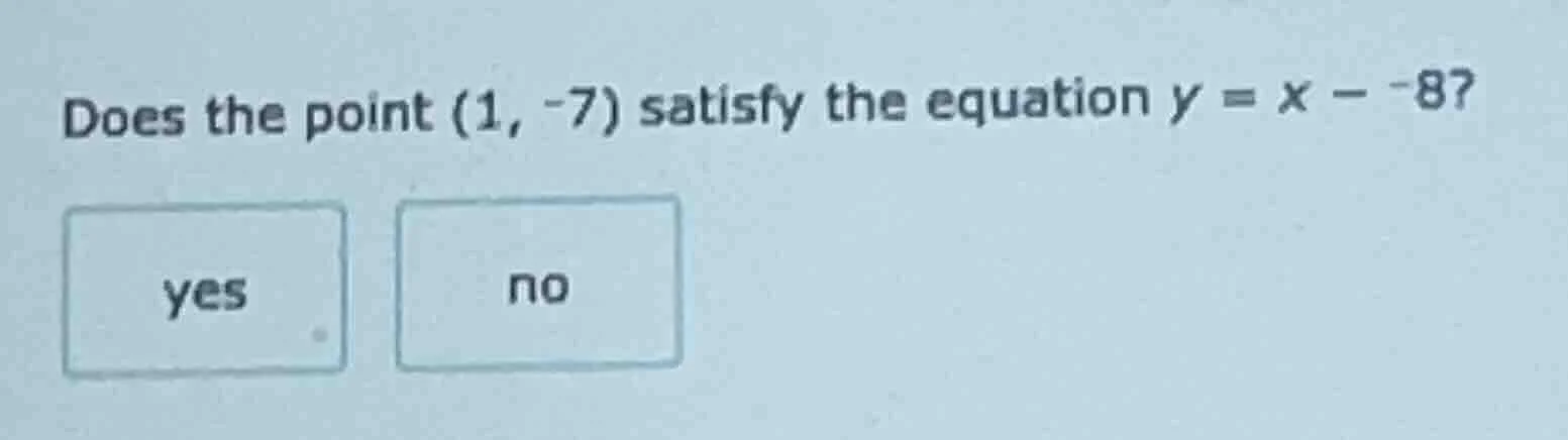 does the point (1, -7) satisfy the equation $y = x - -8$? yes no