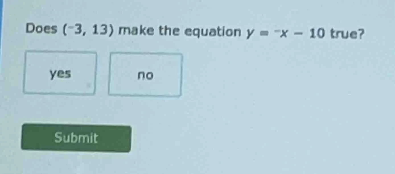 does (-3, 13) make the equation y = -x - 10 true? yes no submit