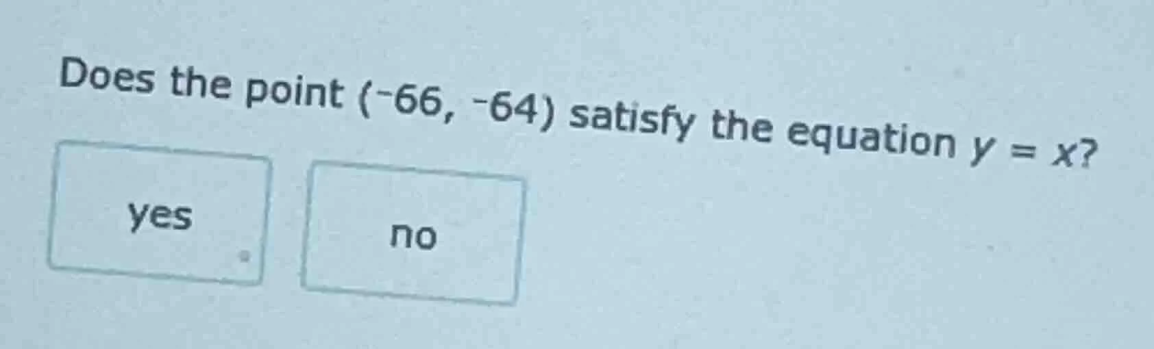 does the point (-66, -64) satisfy the equation y = x? yes no