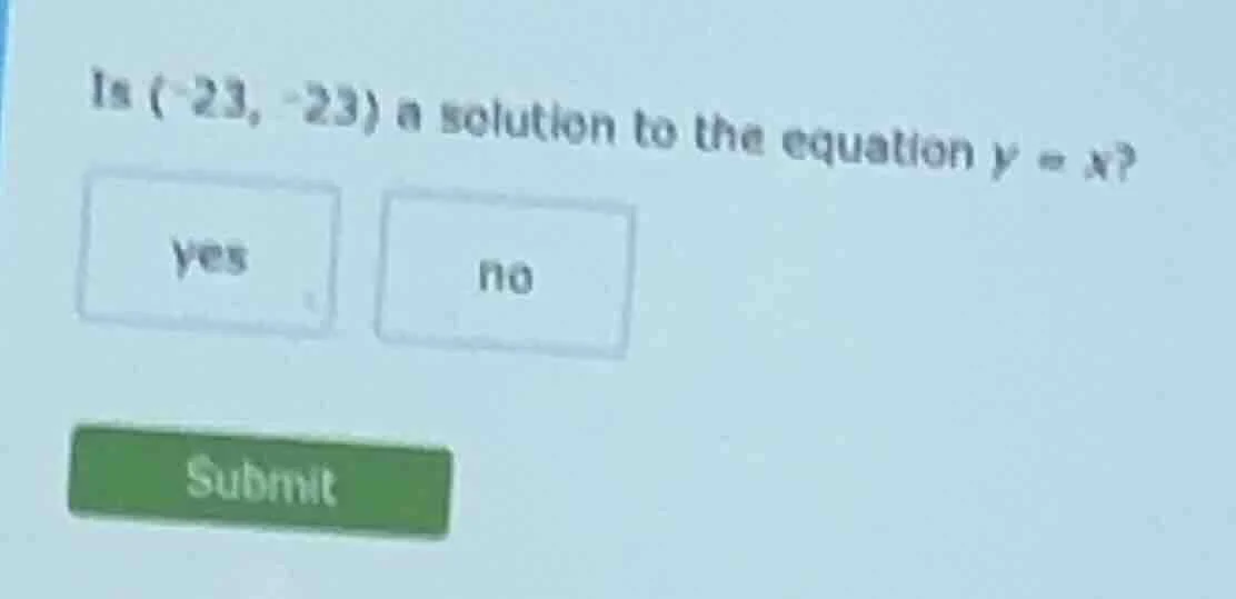 is (-23, -23) a solution to the equation y = x? yes no submit