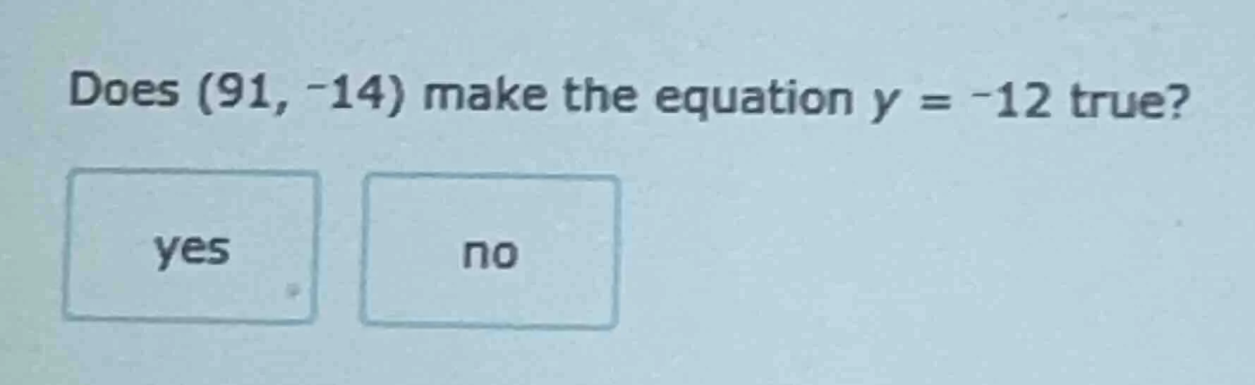 does (91, -14) make the equation y = -12 true? yes no