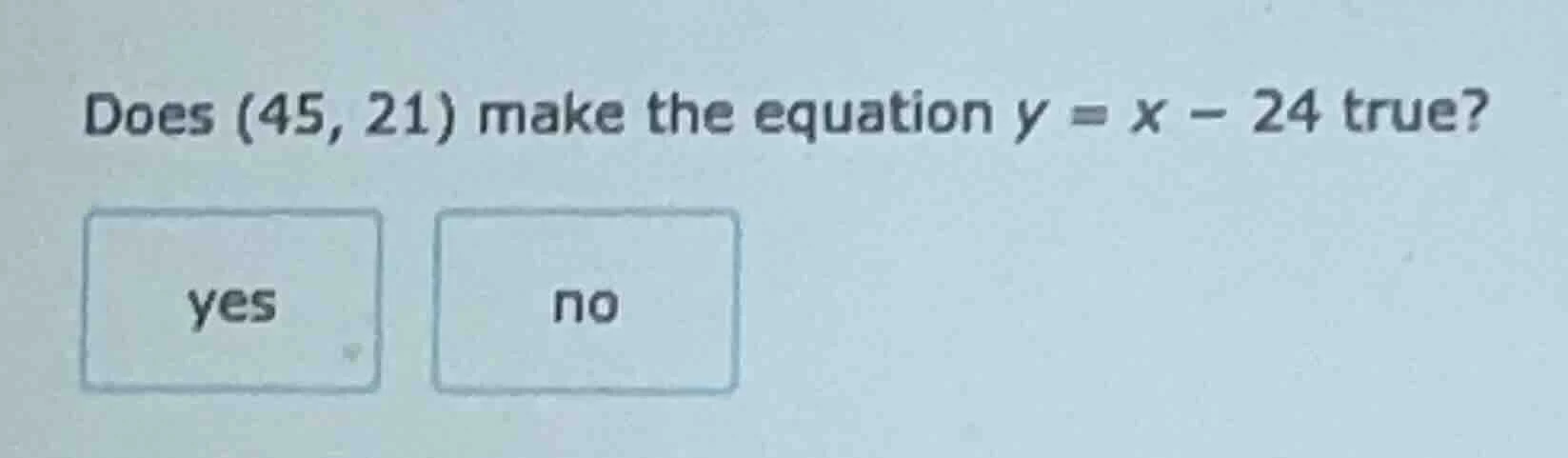 does (45, 21) make the equation $y = x - 24$ true? yes no