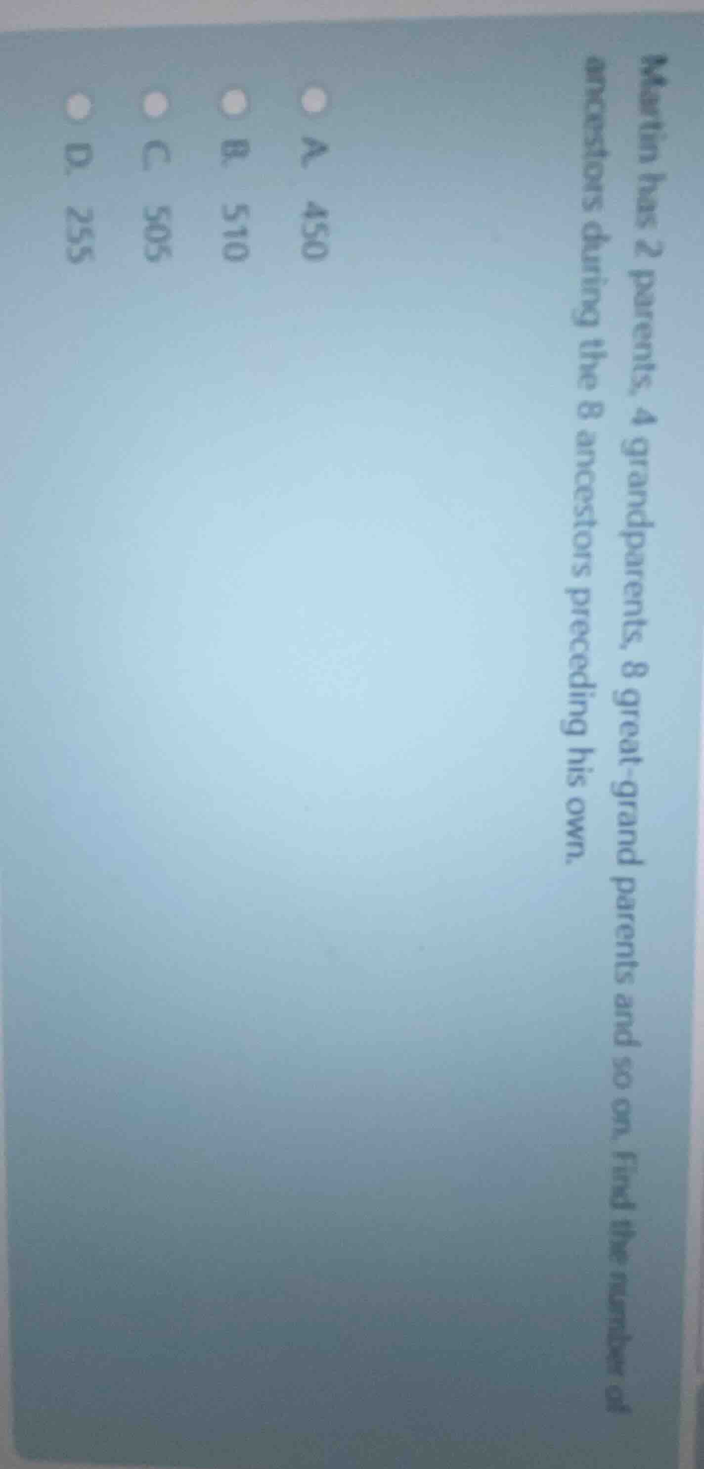 martin has 2 parents, 4 grandparents, 8 great - grandparents and so on.…