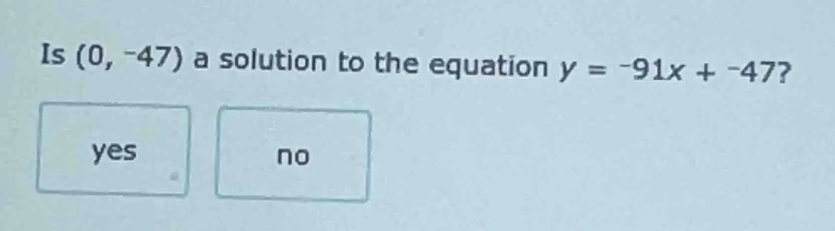 is (0, -47) a solution to the equation y = -91x + -47? yes no