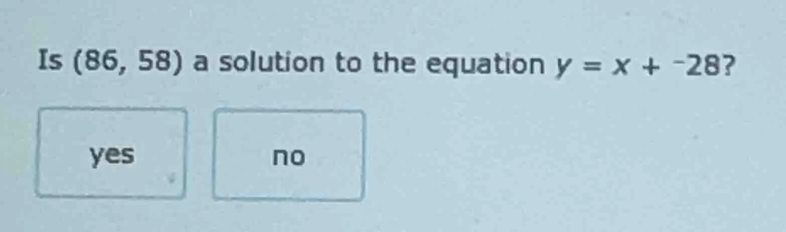 is (86, 58) a solution to the equation $y = x + -28$? yes no