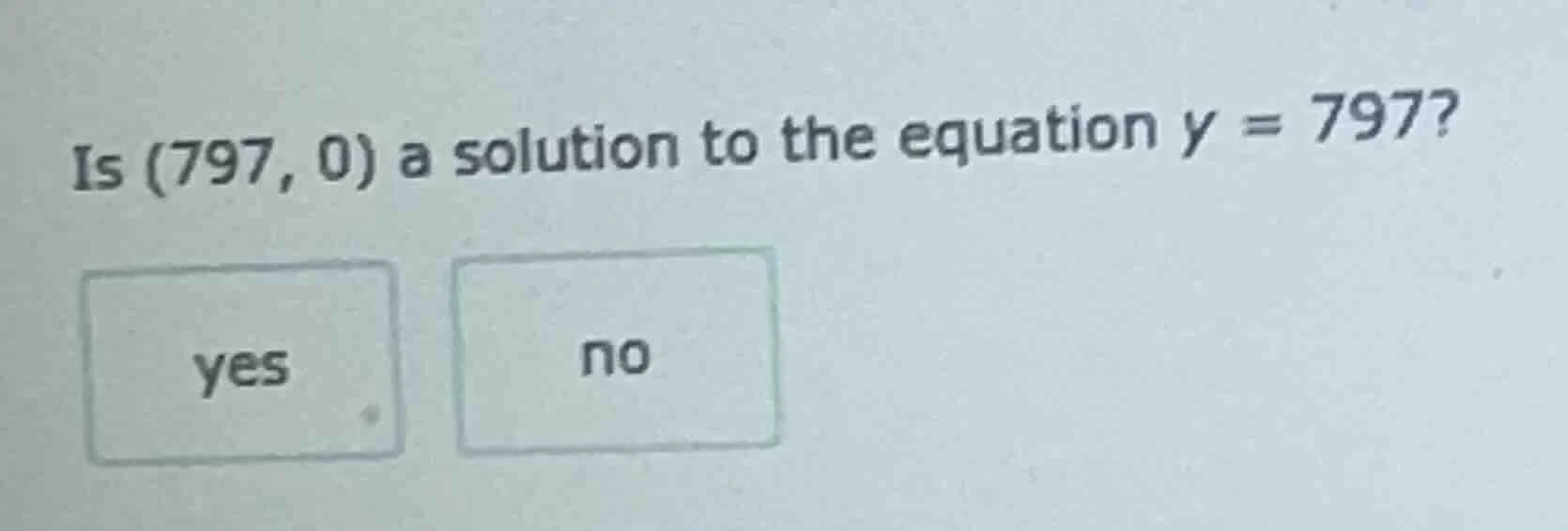 is (797, 0) a solution to the equation y = 797? yes no