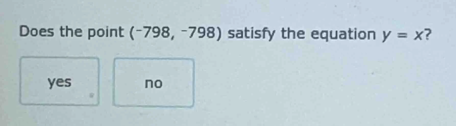 does the point (-798, -798) satisfy the equation y = x? yes no