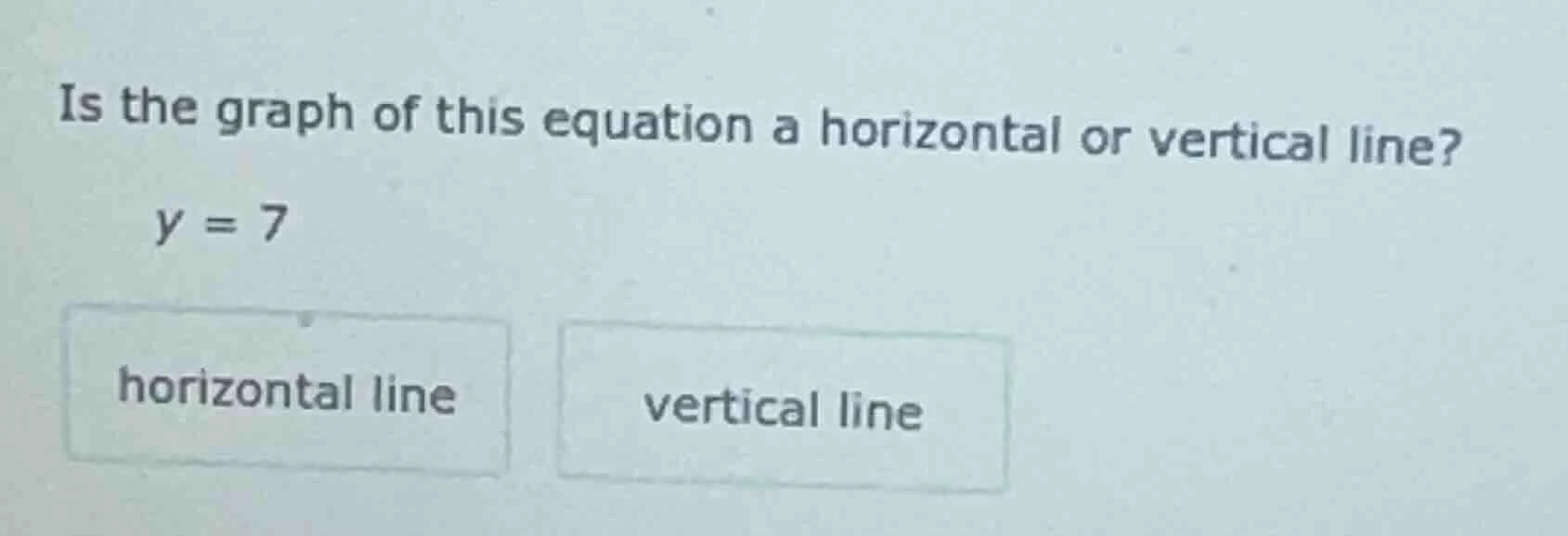 is the graph of this equation a horizontal or vertical line? y = 7 hori…