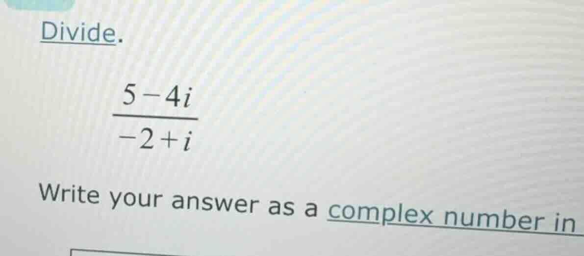 divide. \\(\\frac{5 - 4i}{-2 + i}\\) write your answer as a complex num…