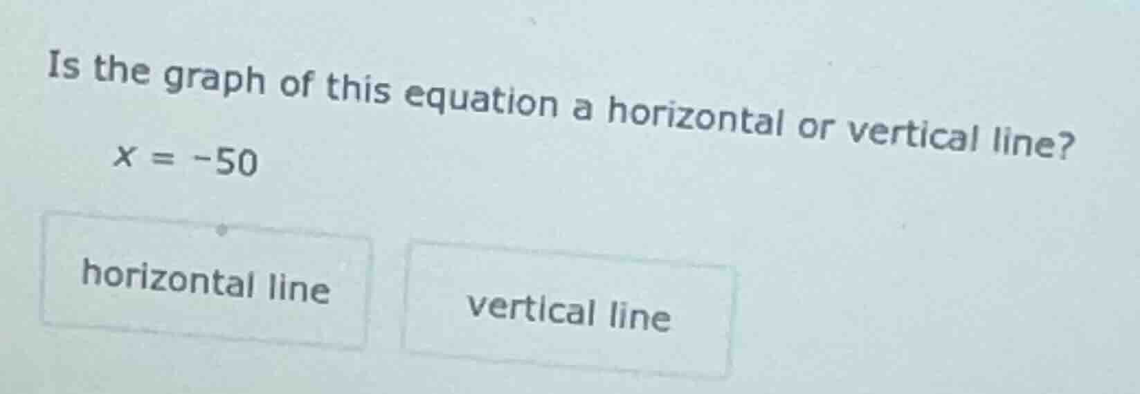 is the graph of this equation a horizontal or vertical line? x = -50 ho…